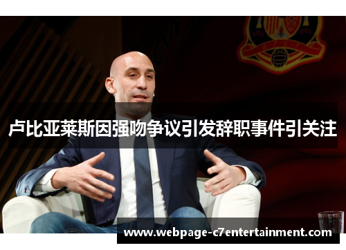 卢比亚莱斯因强吻争议引发辞职事件引关注 卢比亚莱斯因强吻争议引发辞职事件引关注