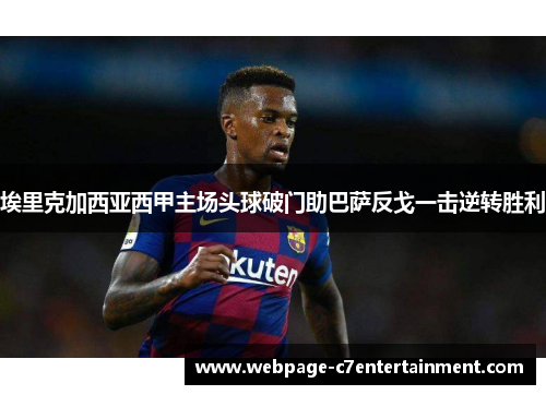 埃里克加西亚西甲主场头球破门助巴萨反戈一击逆转胜利