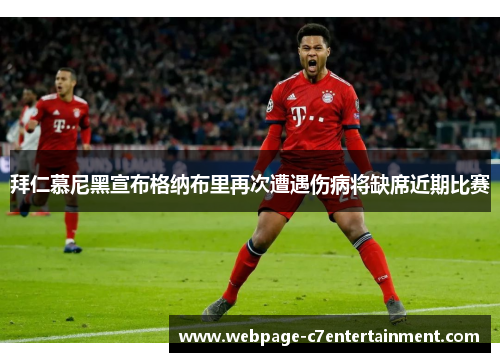 拜仁慕尼黑宣布格纳布里再次遭遇伤病将缺席近期比赛 拜仁慕尼黑宣布格纳布里再次遭遇伤病将缺席近期比赛