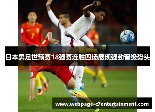 日本男足世预赛18强赛连胜四场展现强劲晋级势头 日本男足世预赛18强赛连胜四场展现强劲晋级势头
