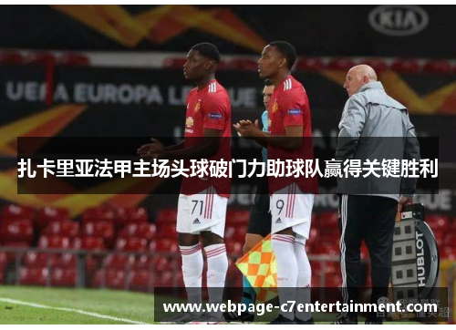 扎卡里亚法甲主场头球破门力助球队赢得关键胜利 扎卡里亚法甲主场头球破门力助球队赢得关键胜利