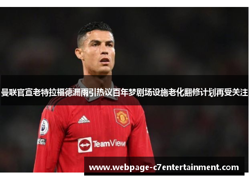 曼联官宣老特拉福德漏雨引热议百年梦剧场设施老化翻修计划再受关注 曼联官宣老特拉福德漏雨引热议百年梦剧场设施老化翻修计划再受关注