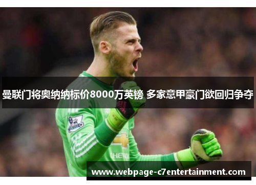 曼联门将奥纳纳标价8000万英镑 多家意甲豪门欲回归争夺 曼联门将奥纳纳标价8000万英镑 多家意甲豪门欲回归争夺