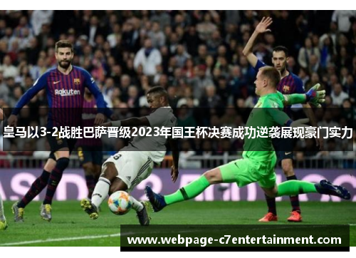 皇马以3-2战胜巴萨晋级2023年国王杯决赛成功逆袭展现豪门实力 皇马以3-2战胜巴萨晋级2023年国王杯决赛成功逆袭展现豪门实力