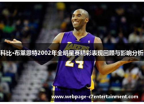 科比·布莱恩特2002年全明星赛精彩表现回顾与影响分析 科比·布莱恩特2002年全明星赛精彩表现回顾与影响分析