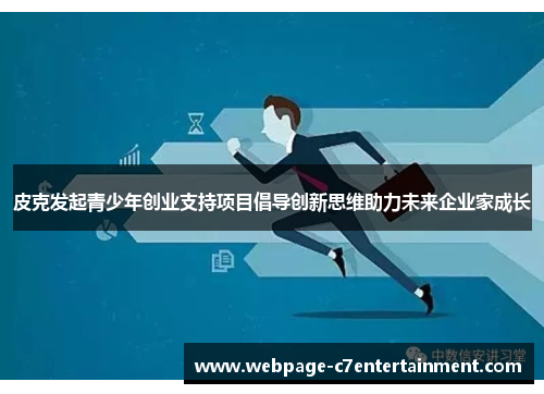 皮克发起青少年创业支持项目倡导创新思维助力未来企业家成长 皮克发起青少年创业支持项目倡导创新思维助力未来企业家成长