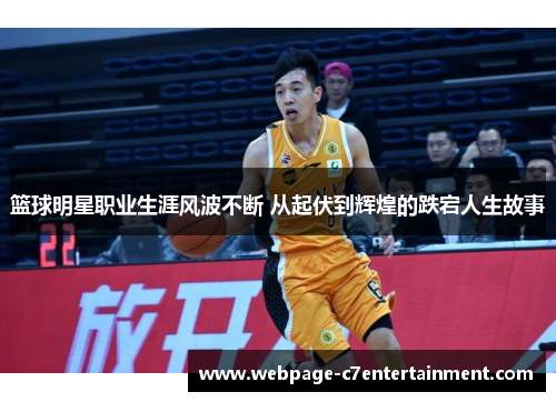 篮球明星职业生涯风波不断 从起伏到辉煌的跌宕人生故事 篮球明星职业生涯风波不断 从起伏到辉煌的跌宕人生故事