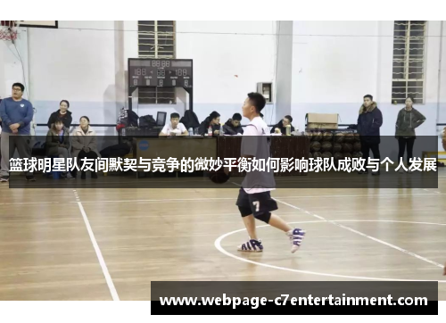 篮球明星队友间默契与竞争的微妙平衡如何影响球队成败与个人发展 篮球明星队友间默契与竞争的微妙平衡如何影响球队成败与个人发展