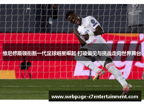 维尼修斯领衔新一代足球明星崛起 打破偏见与挑战走向世界舞台