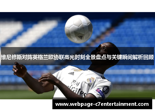 维尼修斯对阵英格兰欧协联高光时刻全景盘点与关键瞬间解析回顾 维尼修斯对阵英格兰欧协联高光时刻全景盘点与关键瞬间解析回顾