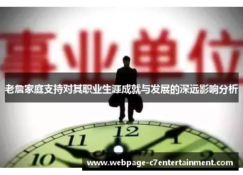老詹家庭支持对其职业生涯成就与发展的深远影响分析 老詹家庭支持对其职业生涯成就与发展的深远影响分析