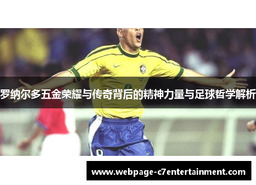 罗纳尔多五金荣耀与传奇背后的精神力量与足球哲学解析 罗纳尔多五金荣耀与传奇背后的精神力量与足球哲学解析