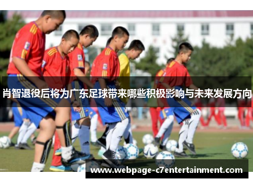 肖智退役后将为广东足球带来哪些积极影响与未来发展方向