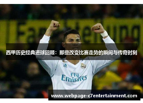 西甲历史经典进球回顾:那些改变比赛走势的瞬间与传奇时刻 西甲历史经典进球回顾:那些改变比赛走势的瞬间与传奇时刻